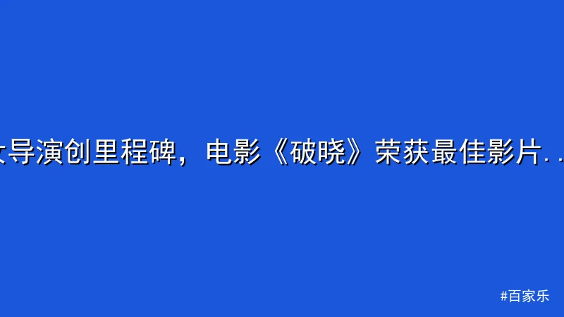 百家乐 - 女导演创里程碑，电影《破晓》荣获最佳影片引热议 配图1