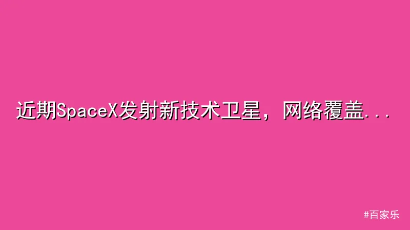 百家乐 - 近期SpaceX发射新技术卫星，网络覆盖再升级 - 百家乐 配图1