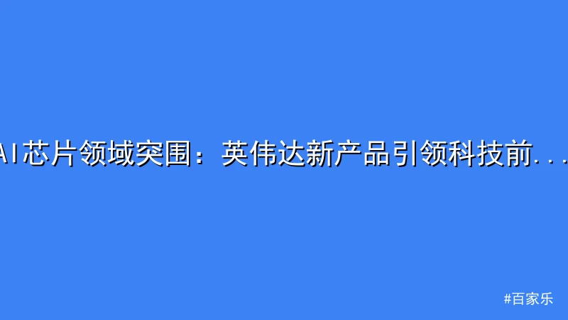 AI芯片领域突围：英伟达新产品引领科技前沿