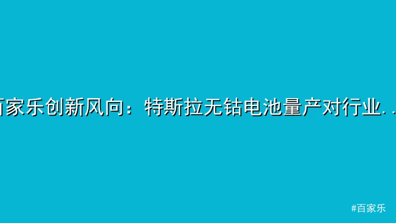 百家乐 - 百家乐创新风向：特斯拉无钴电池量产对行业的启示 配图1